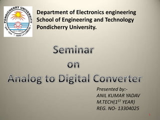 Department of Electronics engineering
School of Engineering and Technology
Pondicherry University.
Presented by:-
ANIL KUMAR YADAV
M.TECH(1ST YEAR)
REG. NO- 13304025
1
 