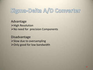 Advantage
High Resolution
No need for precision Components
Disadvantage
Slow due to oversampling
Only good for low bandwidth
23
 
