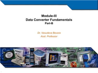 1
Module-III
Data Converter Fundamentals
Part-B
Dr. Vasudeva Bevara
Asst. Professor
 