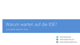 RobinSedlaczek
RobinSedlaczek.com
RobinSedlaczek@live.de
Warum warten auf die IDE?
„Und jetzt seid Ihr dran…“
RobinSedlaczek.com
RobinSedlaczek
RobinSedlaczek@live.de
 