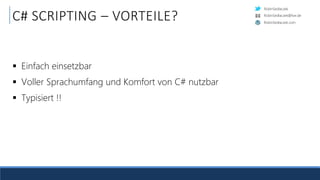RobinSedlaczek
RobinSedlaczek.com
RobinSedlaczek@live.de
C# SCRIPTING – VORTEILE?
 Einfach einsetzbar
 Voller Sprachumfang und Komfort von C# nutzbar
 Typisiert !!
 