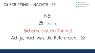 RobinSedlaczek
RobinSedlaczek.com
RobinSedlaczek@live.de
C# SCRIPTING – NACHTEILE?
Nö!
 Doch:
Sicherheit ist ein Thema!
Ach ja, noch was: die Referenzen… 
 