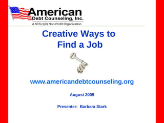 Creative Ways to  Find a Job www.americandebtcounseling.org August 2009 Presenter:  Barbara Stark 