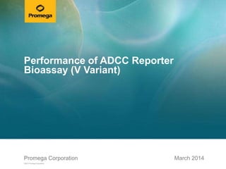 Promega CorporationPromega Corporation
©2013 Promega Corporation.
March 2014
Performance of ADCC Reporter
Bioassay (V Variant)
 