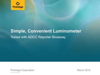 Promega CorporationPromega Corporation
©2013 Promega Corporation.
March 2014
Simple, Convenient Luminometer
Tested with ADCC Reporter Bioassay
 