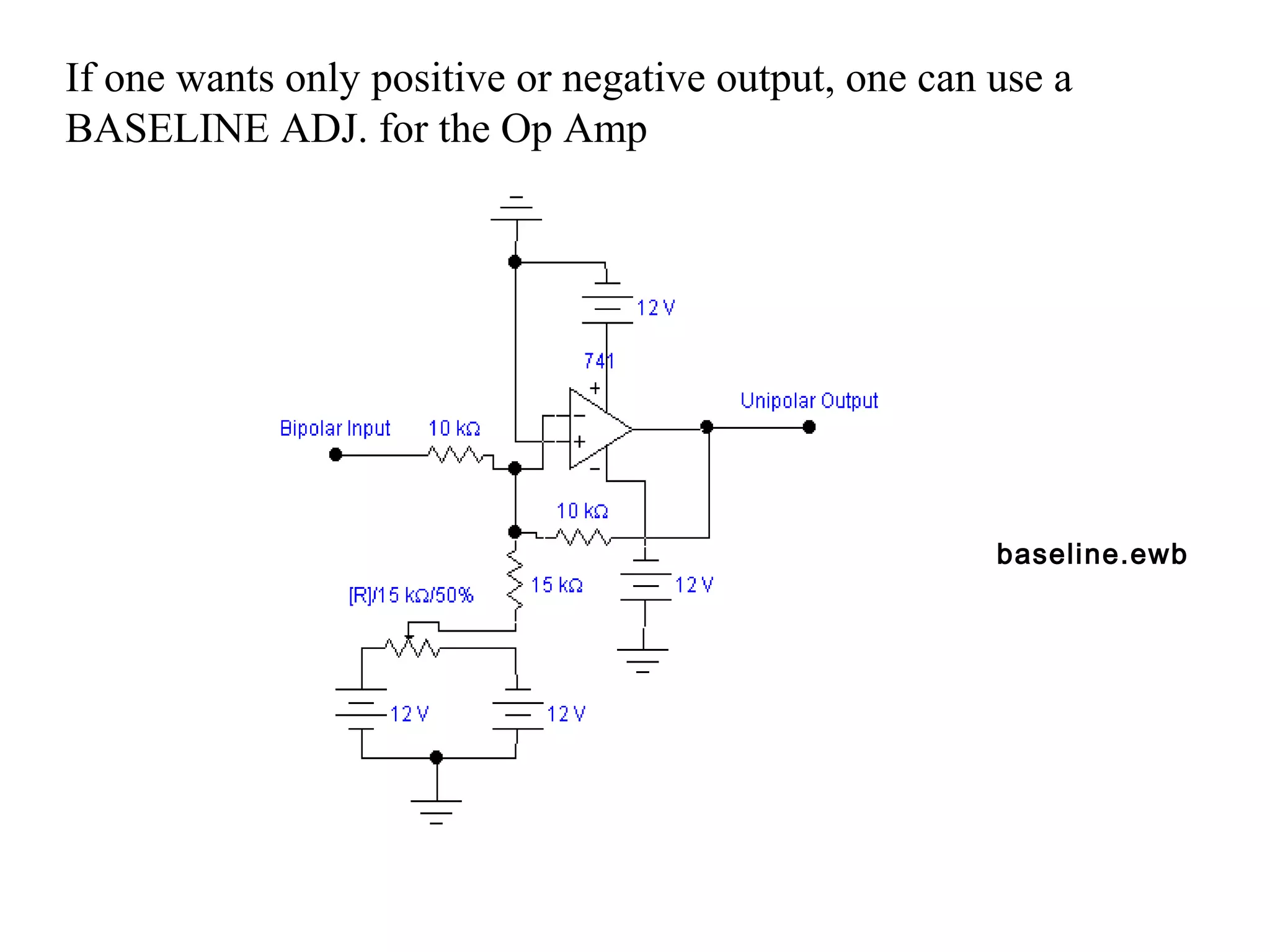 If one wants only positive or negative output, one can use a 
BASELINE ADJ. for the Op Amp 
baseline.ewb 
 