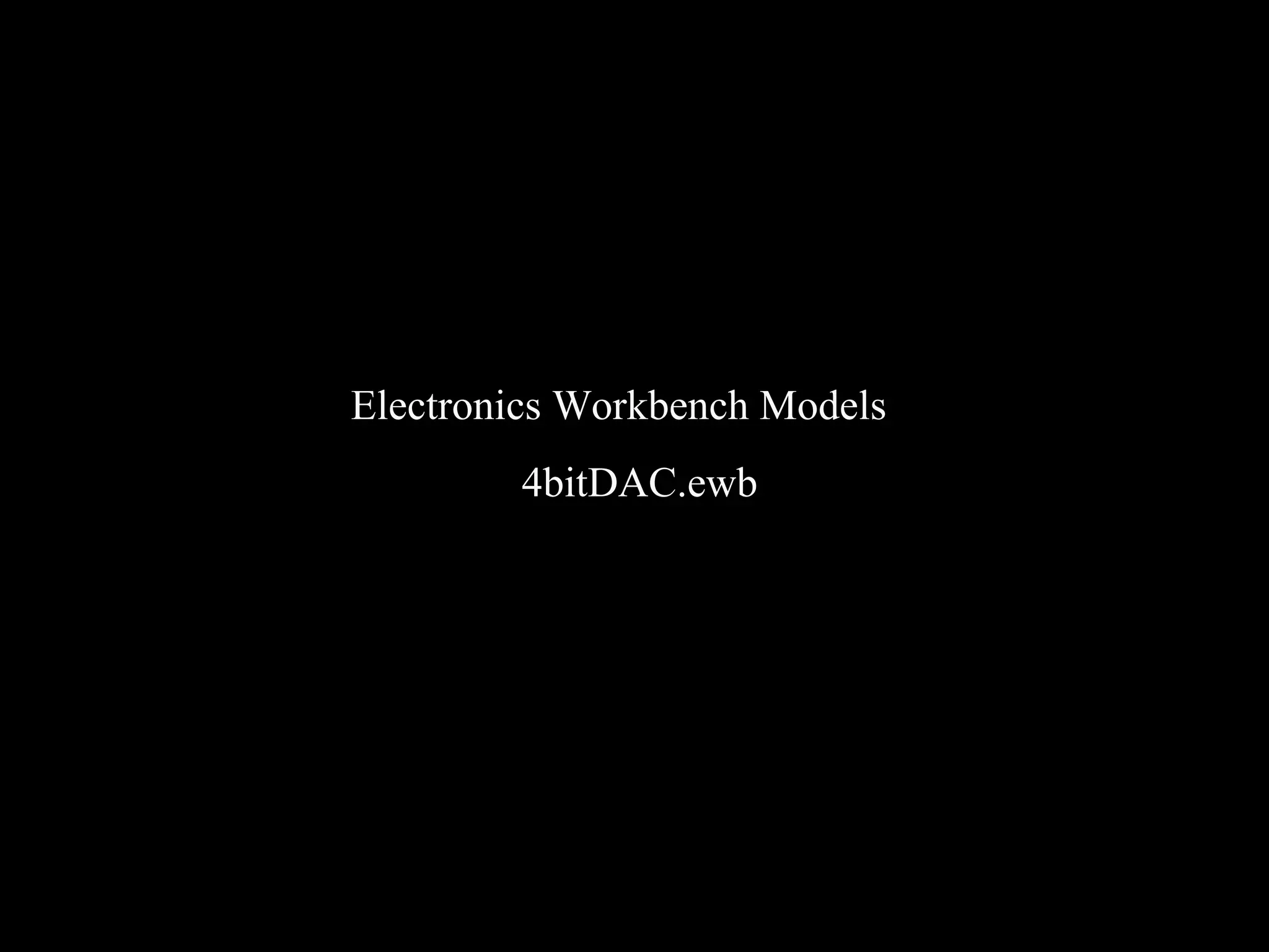 Electronics Workbench Models 
4bitDAC.ewb 
 