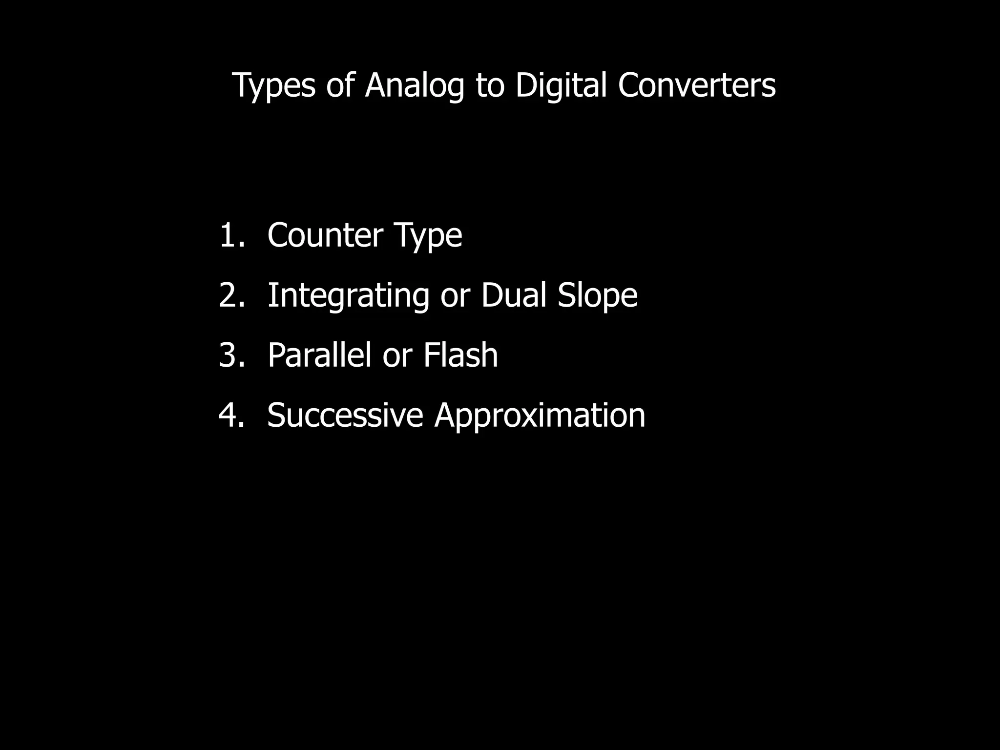 Types of Analog to Digital Converters
1. Counter Type
2. Integrating or Dual Slope
3. Parallel or Flash
4. Successive Approximation
 