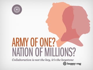 ARMY OF ONE?
NATION OF MILLIONS?
Collaboration is not the key, it’s the keystone
 