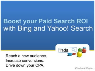 Boost your Paid Search ROI
with Bing and Yahoo! Search


Reach a new audience.
Increase conversions.
Drive down your CPA.
                        #Trada4adCenter
 