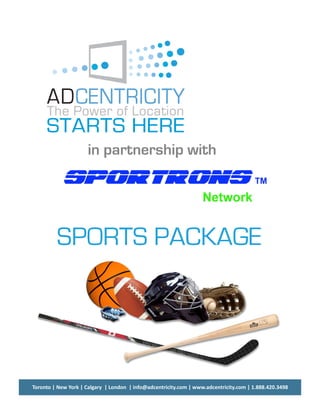 in partnership with




         SPORTS PACKAGE




Toronto | New York | Calgary  | London  | info@adcentricity.com | www.adcentricity.com | 1.888.420.3498 
 