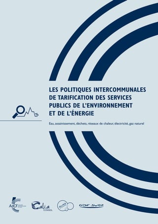 LES POLITIQUES INTERCOMMUNALES
DE TARIFICATION DES SERVICES
PUBLICS DE L’ENVIRONNEMENT
ET DE L’ÉNERGIE
Eau, assainissement, déchets, réseaux de chaleur, électricité, gaz naturel
 