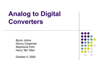 Analog to Digital
Converters

  Byron Johns
  Danny Carpenter
  Stephanie Pohl
  Harry “Bo” Marr

  October 4, 2005
 