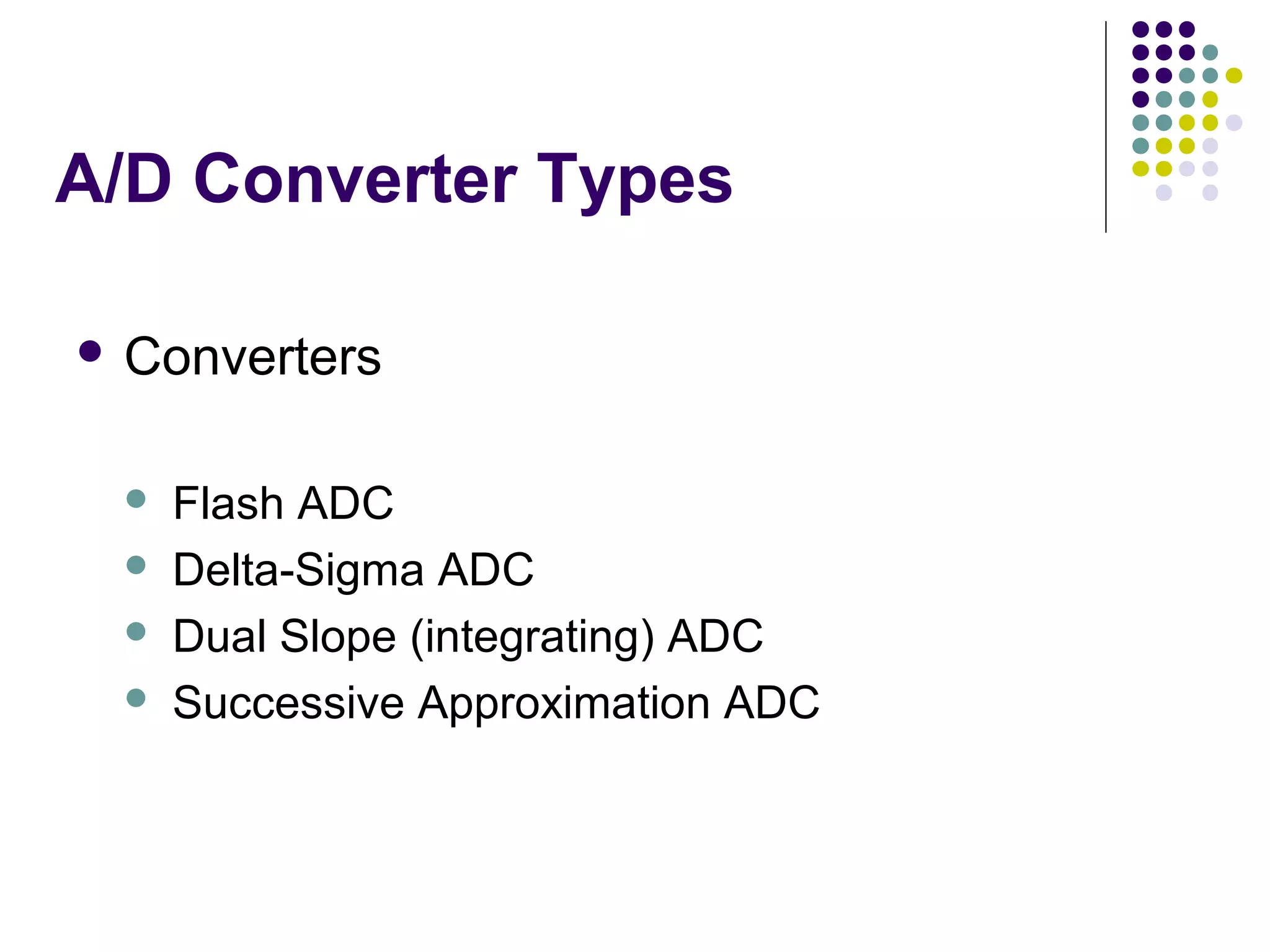 A/D Converter Types
 Converters
 Flash ADC
 Delta-Sigma ADC
 Dual Slope (integrating) ADC
 Successive Approximation ADC
 
