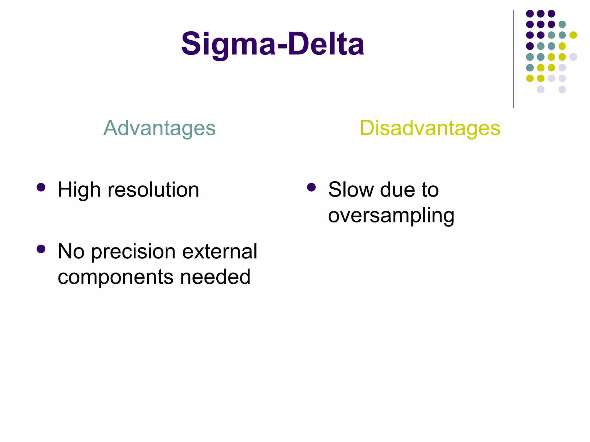 Sigma-Delta
Advantages
 High resolution
 No precision external
components needed
Disadvantages
 Slow due to
oversampling
 
