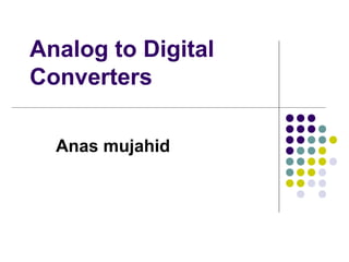 Analog to Digital
Converters
Anas mujahid
 