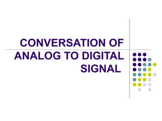 CONVERSATION OF
ANALOG TO DIGITAL
SIGNAL
 