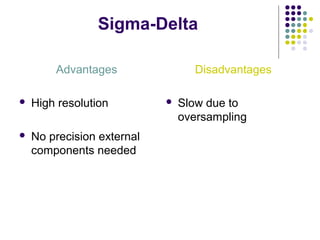 Sigma-Delta
Advantages
 High resolution
 No precision external
components needed
Disadvantages
 Slow due to
oversampling
 