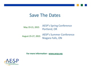 Save The Dates
AESP’s Spring Conference 
Portland, OR
May 19‐21, 2015 
AESP’s Summer Conference
Niagara Falls, ON
August 25‐27, 2015
g
For more information ‐ www.aesp.org
 