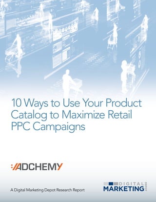 10 Ways to Use Your Product
Catalog to Maximize Retail
PPC Campaigns




A Digital Marketing Depot Research Report
 