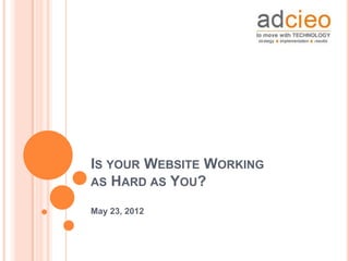 IS YOUR WEBSITE WORKING
AS HARD AS YOU?

May 23, 2012
 