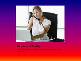 Boa Imagem no Trabalho
Podemos ver que a telefonista esta a fazer bem o seu trabalho e bem
apresentável.
 