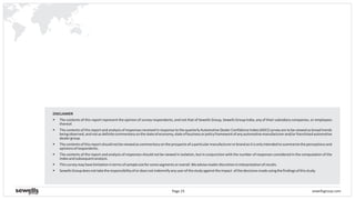 sewellsgroup.comPage 25
DISCLAIMER
§ The contents of this report represent the opinion of survey respondents, and not that of Sewells Group, Sewells Group India, any of their subsidiary companies, or employees
thereof.
§ The contents of this report and analysis of responses received in response to the quarterly Automotive Dealer Confidence Index (ADCI) survey are to be viewed as broad trends
beingobserved,andnotasdefinitecommentaryonthestateofeconomy,stateofbusinessorpolicyframeworkofanyautomotivemanufacturerand/orfranchisedautomotive
dealergroup.
§ Thecontentsofthisreportshouldnotbeviewedascommentary ontheprospectsofaparticularmanufacturerorbrandasitisonlyintendedtosummarizetheperceptionsand
opinionsofrespondents.
§ The contents of the report and analysis of responses should not be viewed in isolation, but in conjunction with the number of responses considered in the computation of the
indexandsubsequentanalysis.
§ Thissurveymayhavelimitationintermsofsamplesizeforsomesegmentsoroverall.Weadvisereaderdiscretionininterpretationofresults.
§ SewellsGroupdoesnottaketheresponsibilityofordoesnotindemnifyanyuserofthestudyagainsttheimpact ofthedecisionsmadeusingthefindingsofthisstudy.
 