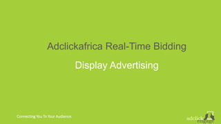 Connecting You To Your Audience.
Adclickafrica Real-Time Bidding
Display Advertising
 