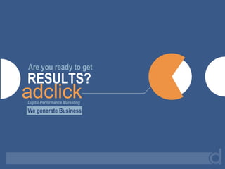Are you ready to get RESULTS? Digital Performance Marketing We generate Business adclick 