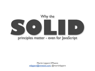 Why the



SOLID
principles matter - even for JavaScript




               Martin Lippert,VMware
       mlippert@vmware.com, @martinlippert
 