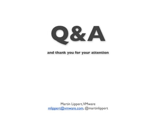 Q&A
and thank you for your attention




        Martin Lippert,VMware
mlippert@vmware.com, @martinlippert
 