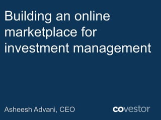Building an online
marketplace for
investment management



Asheesh Advani, CEO
 