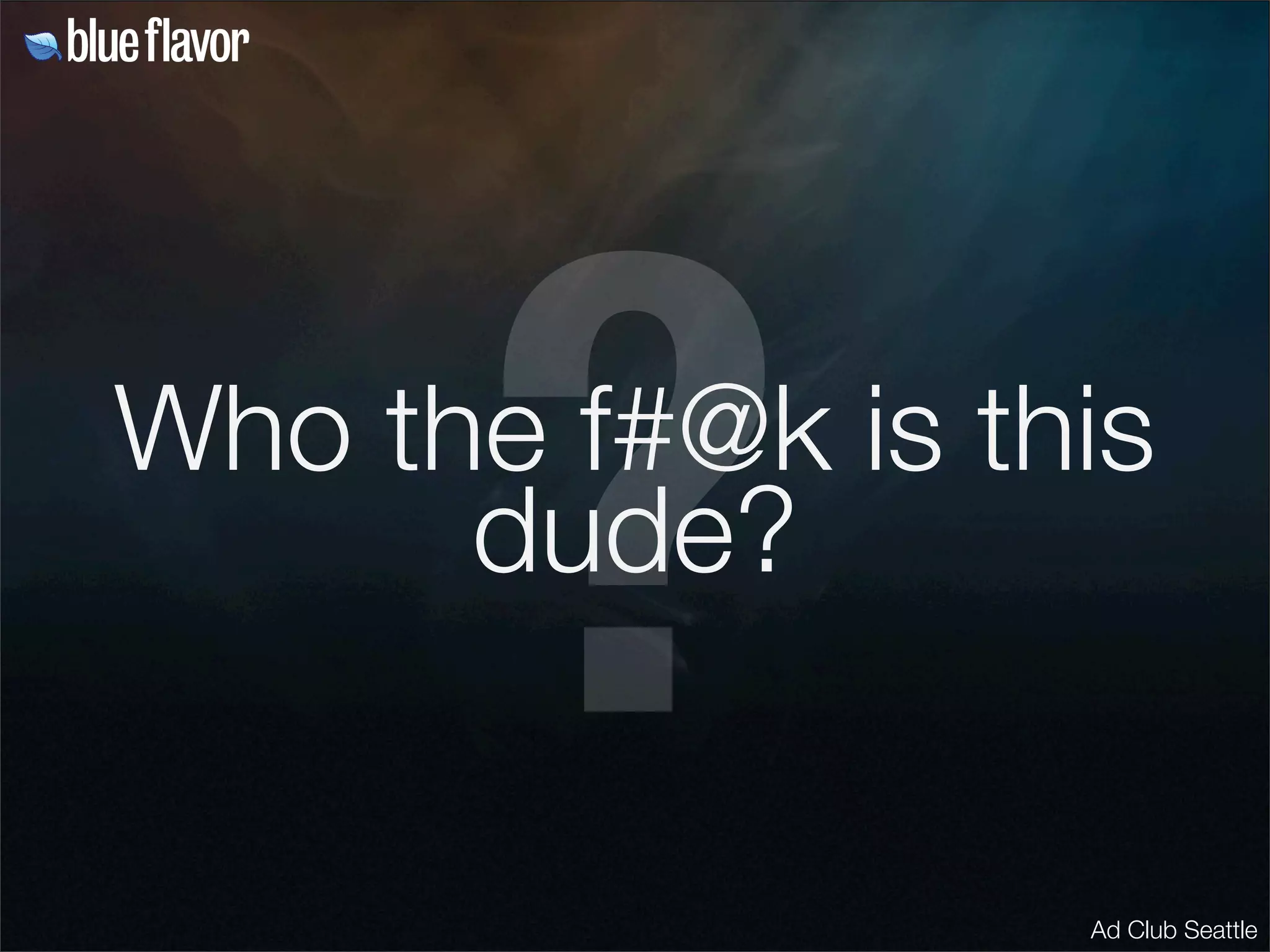 ?
Who the f#@k is this
      dude?


                  Ad Club Seattle
 