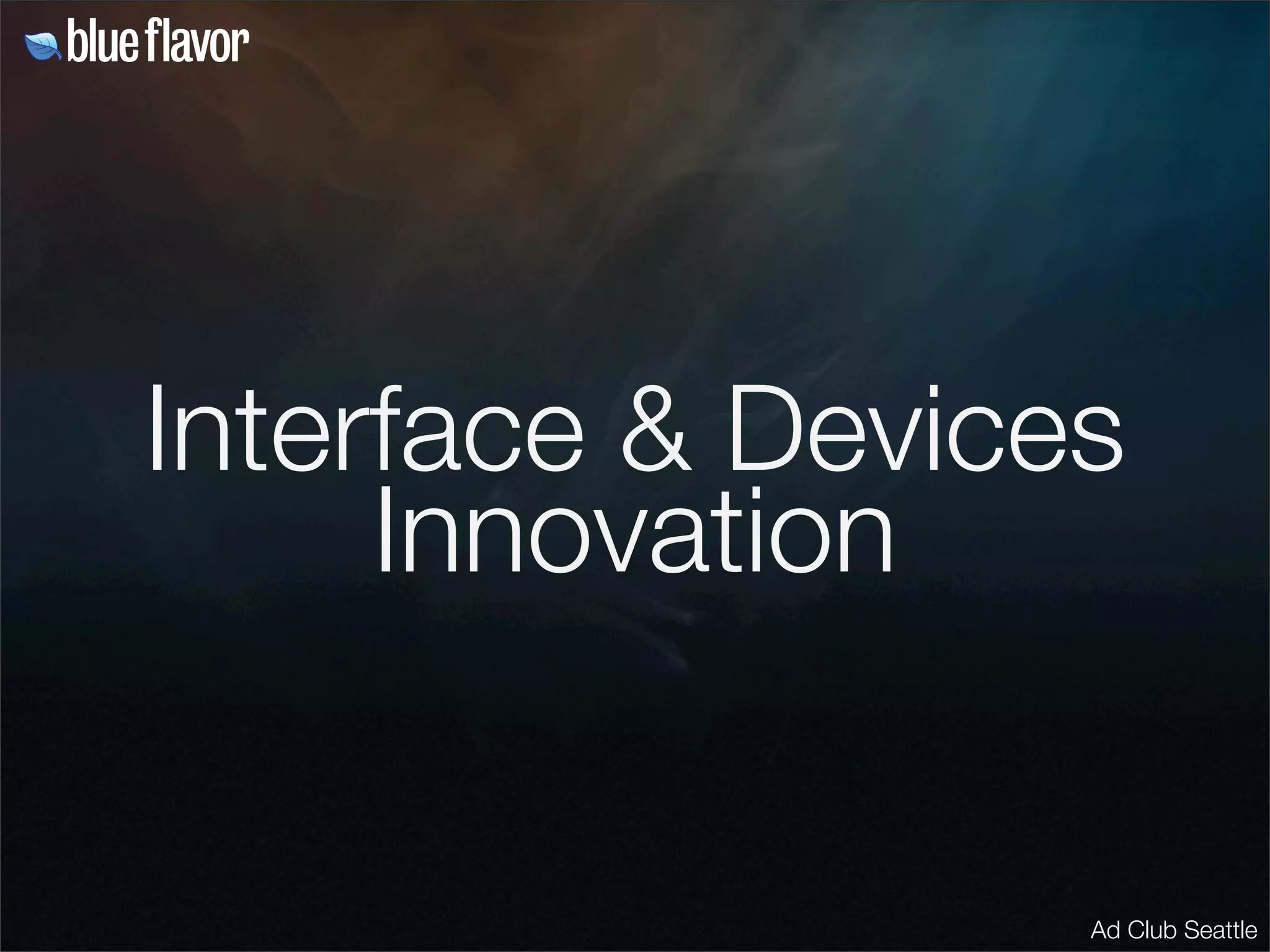 Interface & Devices
     Innovation


                  Ad Club Seattle
 