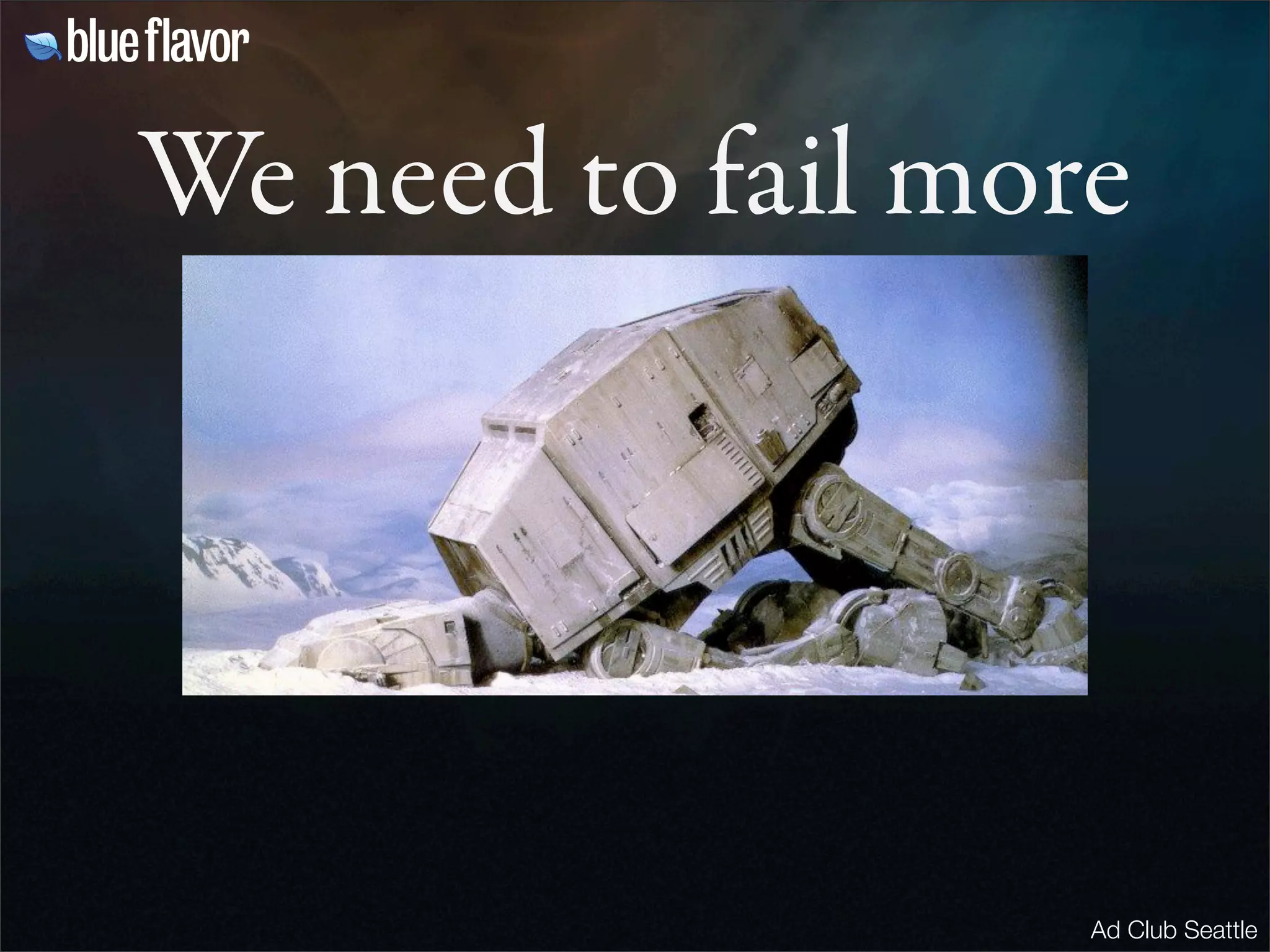 We need to fail more




                   Ad Club Seattle
 