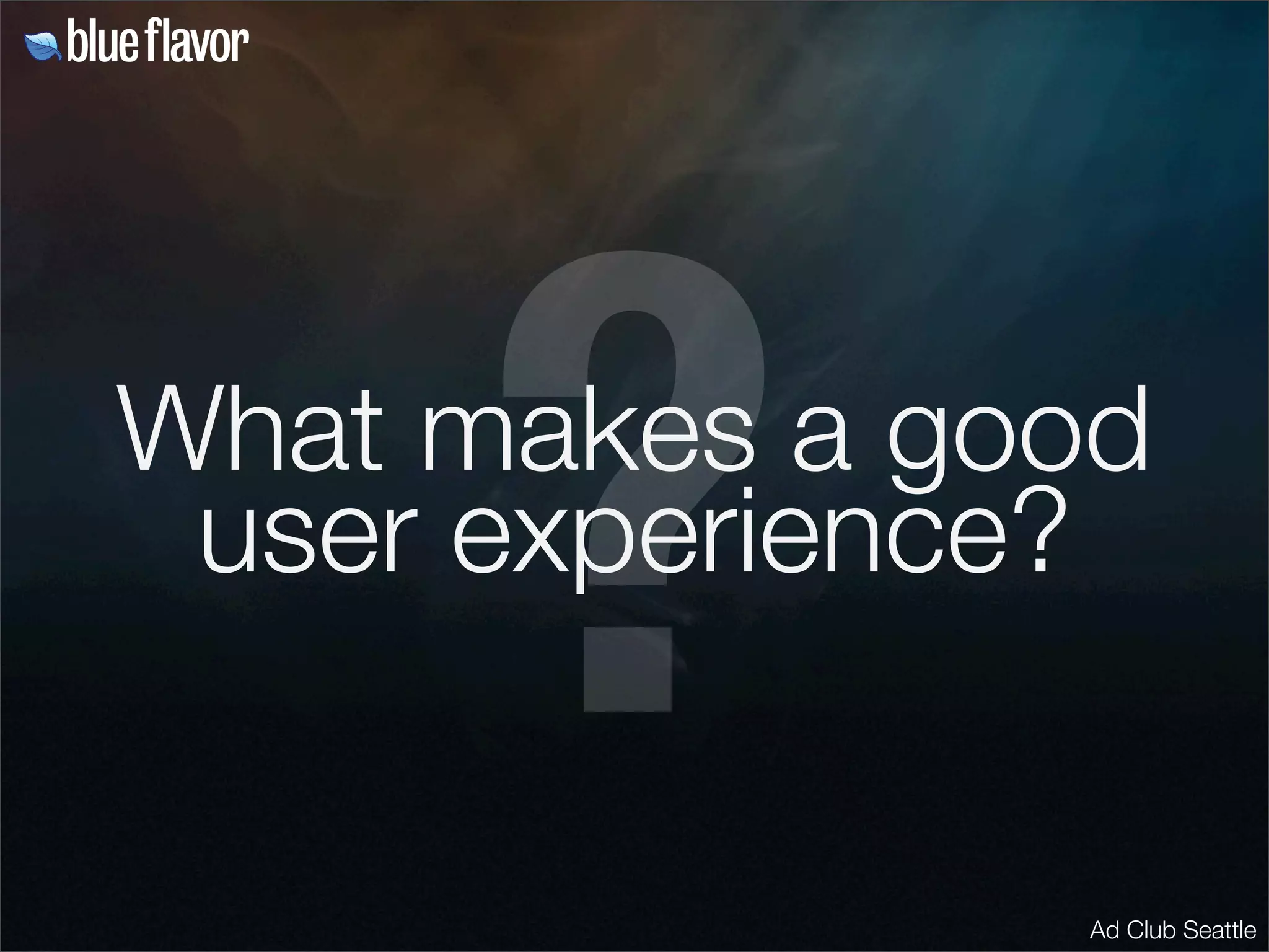?
What makes a good
 user experience?


               Ad Club Seattle
 
