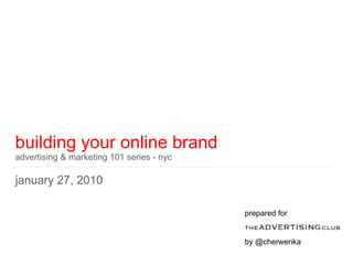 building your online brand advertising & marketing 101 series - nyc january 27, 2010 prepared for by @cherwenka 