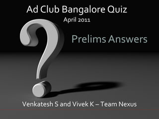Ad Club Bangalore Quiz
April 2011

Prelims Answers

Venkatesh S and Vivek K – Team Nexus

 