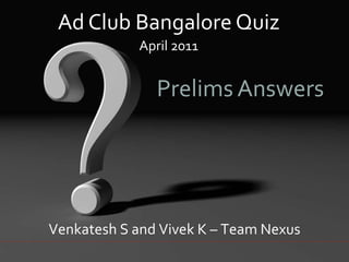 Ad Club Bangalore Quiz April 2011 Prelims Answers Venkatesh S and Vivek K – Team Nexus 