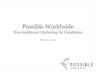 Possible Worldwide
Non-traditional Marketing for Candidates
               February 2, 2012
 