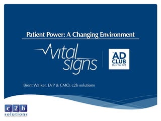 Patient Power: A Changing Environment
Brent Walker, EVP & CMO, c2b solutions
 