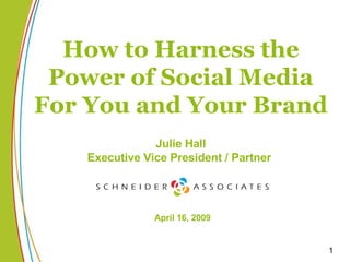 How to Harness the Power of Social Media For You and Your Brand Julie Hall Executive Vice President / Partner  April 16, 2009 