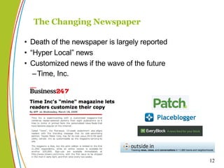 The Changing Newspaper Death of the newspaper is largely reported “ Hyper Local” news Customized news if the wave of the future Time, Inc.  