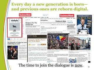 The time to join the dialogue is  now . Every day a new generation is born— and previous ones are reborn digital. 