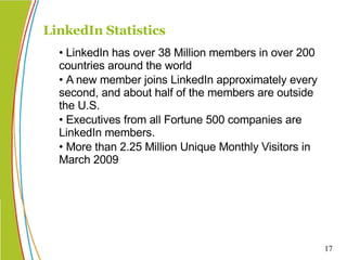 <ul><li>• LinkedIn has over 38 Million members in over 200 countries around the world </li></ul><ul><li>• A new member joi...