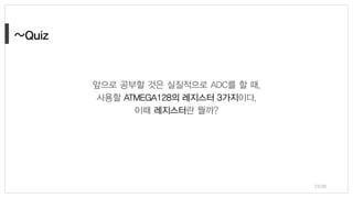 23/38
앞으로 공부할 것은 실질적으로 ADC를 할 때,
사용할 ATMEGA128의 레지스터 3가지이다.
이때 레지스터란 뭘까?
 