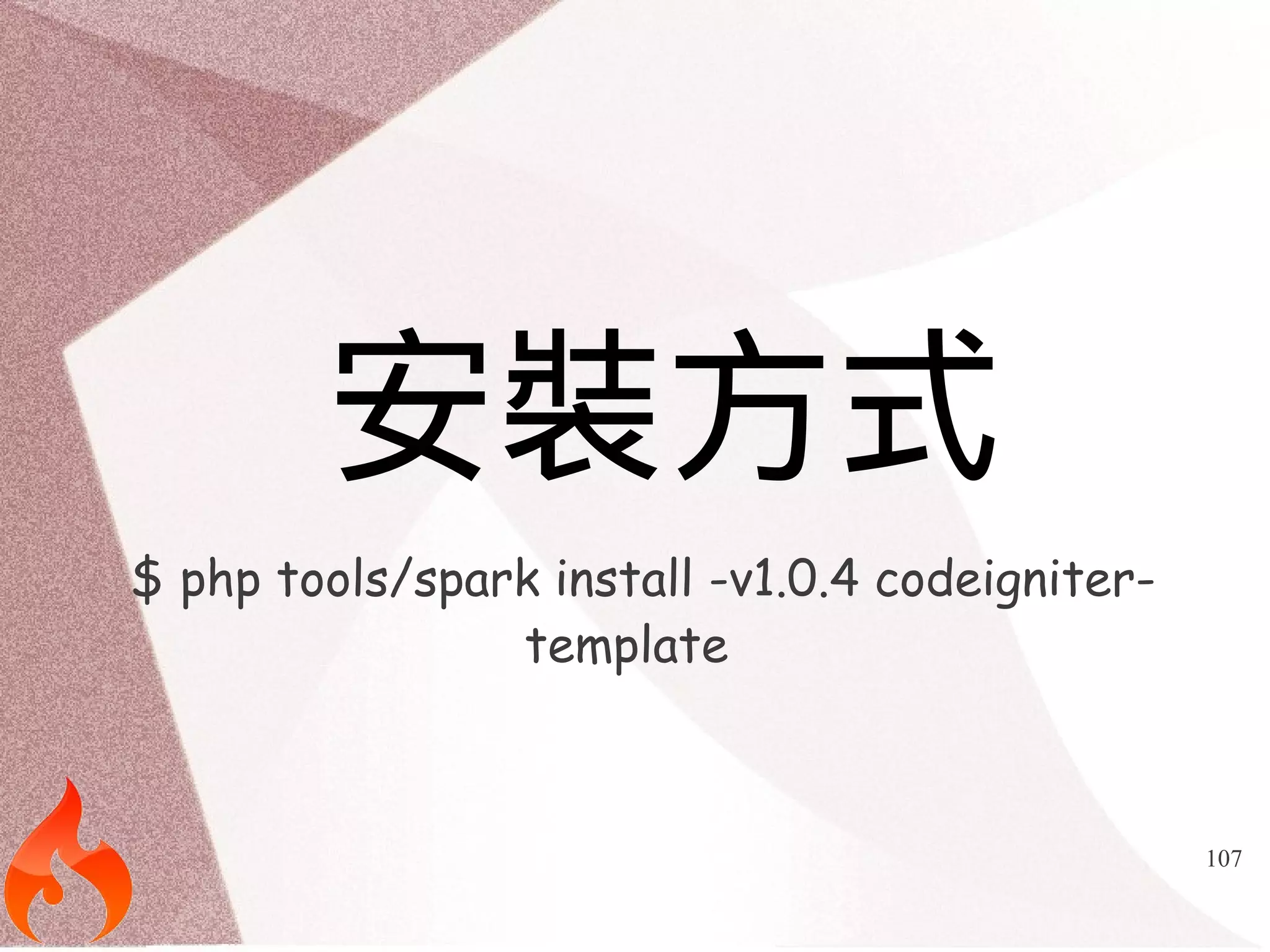 107 
安裝方式 
$ php tools/spark install -v1.0.4 codeigniter-template 
 