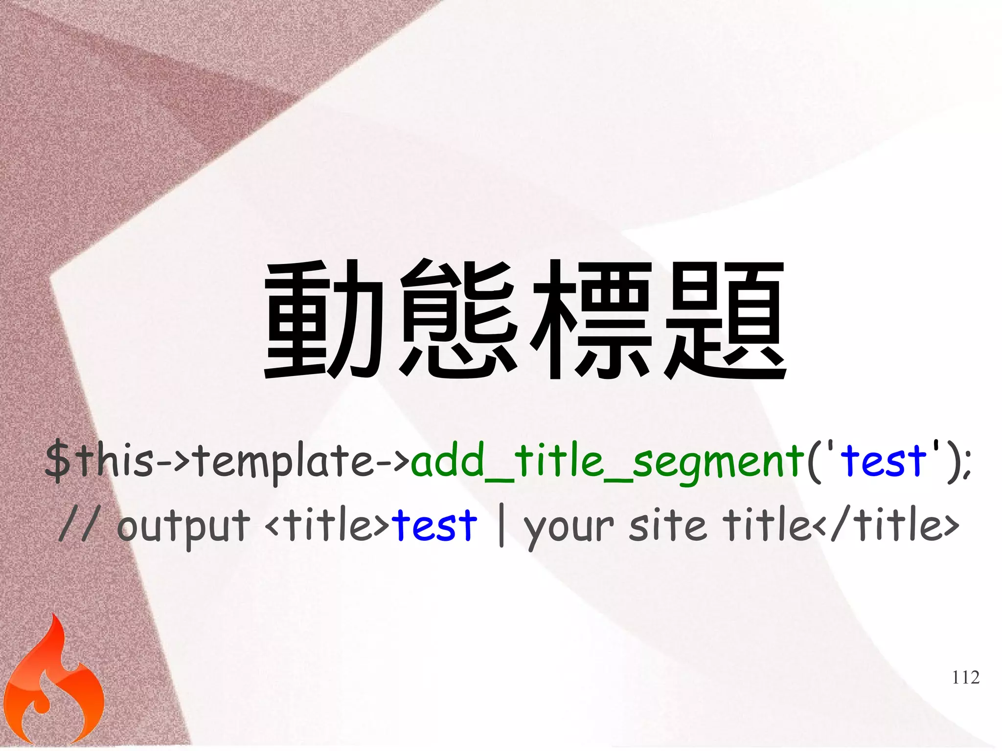 112 
動態標題 
$this->template->add_title_segment('test'); 
// output <title>test | your site title</title> 
 