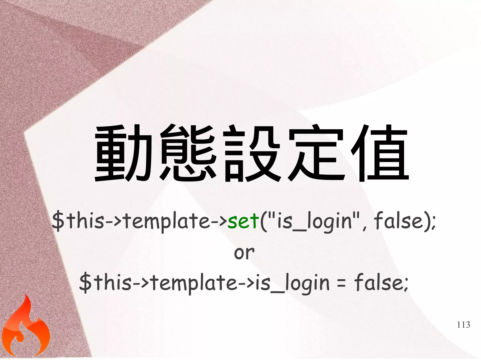 113 
動態設定值 
$this->template->set("is_login", false); 
or 
$this->template->is_login = false; 
 