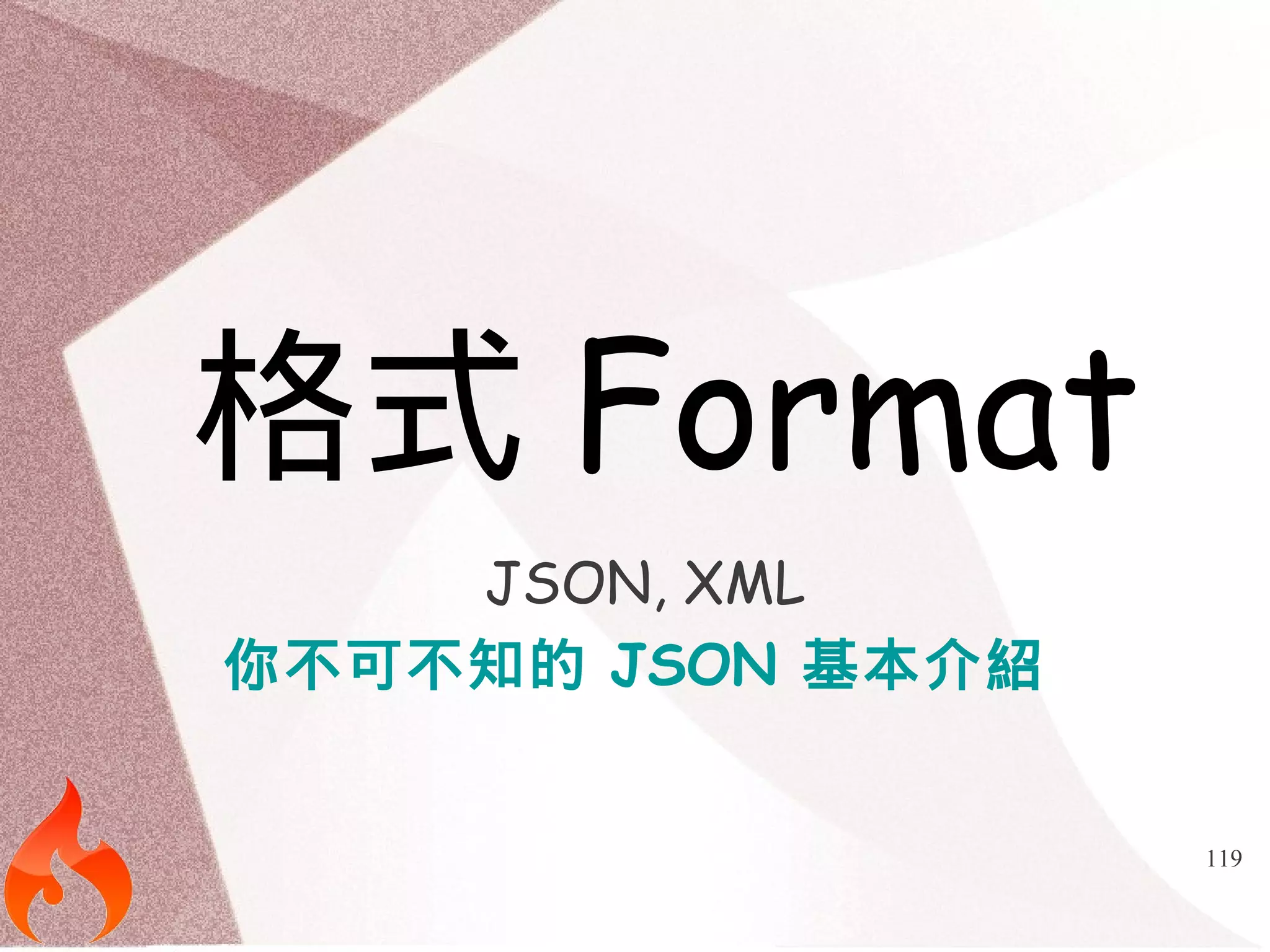 119 
格式Format 
JSON, XML 
你不可不知的 JSON 基本介紹 
 